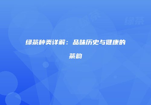 绿茶种类详解：品味历史与健康的茶韵