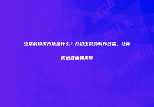 虫茶的辨识方法是什么？介绍虫茶的制作过程，让你喝出健康和美丽