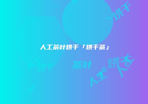 人工茶叶烘干「烘干茶」