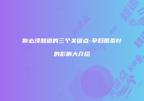 你必须知道的三个关键点-孕妇喝茶叶的影响大介绍