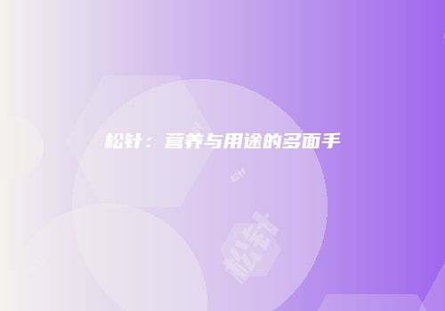 松针：营养与用途的多面手