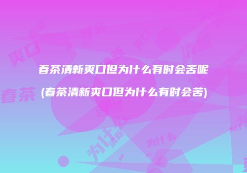 春茶清新爽口但为什么有时会苦呢(春茶清新爽口但为什么有时会苦)