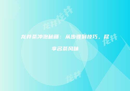 龙井茶冲泡秘籍：从步骤到技巧，尽享名茶风味