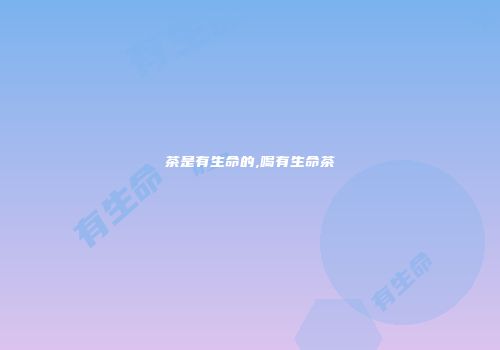 茶是有生命的,喝有生命茶