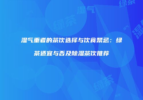 湿气重者的茶饮选择与饮食禁忌：绿茶适宜与否及除湿茶饮推荐