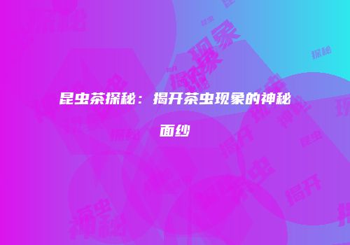 昆虫茶探秘：揭开茶虫现象的神秘面纱