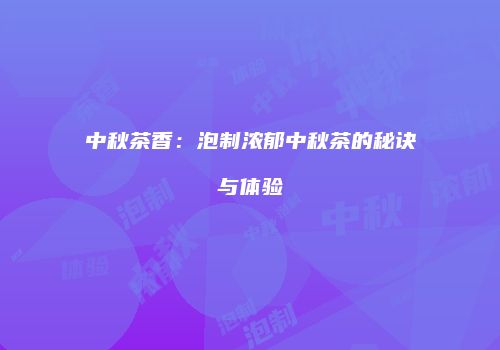 中秋茶香：泡制浓郁中秋茶的秘诀与体验