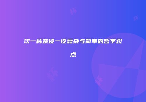 饮一杯茶谈一谈复杂与简单的哲学观点