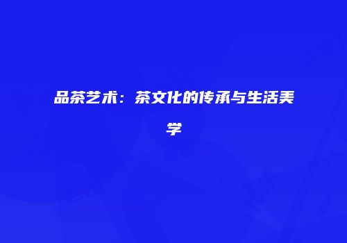 品茶艺术：茶文化的传承与生活美学