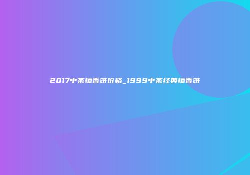 2017中茶樟香饼价格_1999中茶经典樟香饼