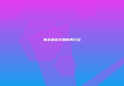 青茶最佳饮用时间介绍