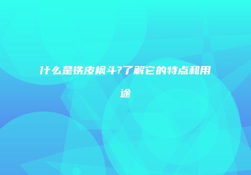 什么是铁皮枫斗?了解它的特点和用途