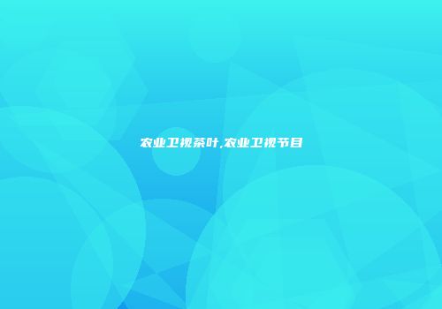 农业卫视茶叶,农业卫视节目