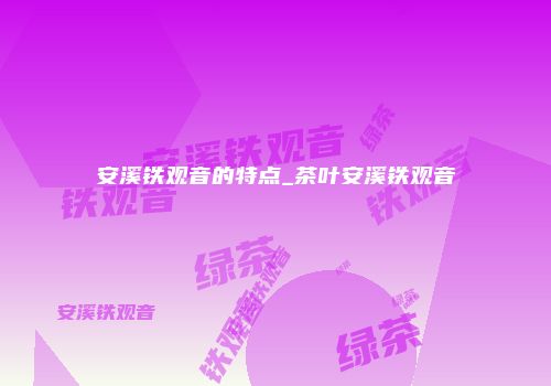 安溪铁观音的特点_茶叶安溪铁观音