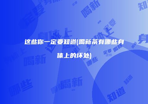 这些你一定要知道(喝新茶有哪些身体上的坏处)