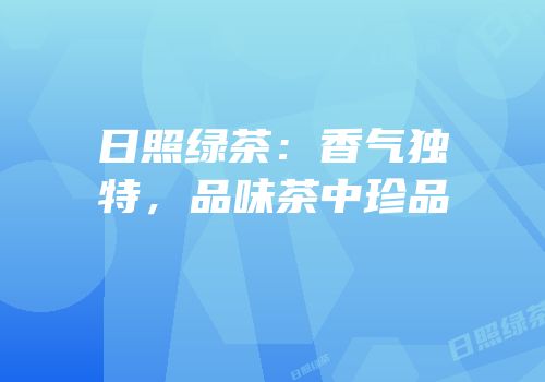 日照绿茶：香气独特，品味茶中珍品