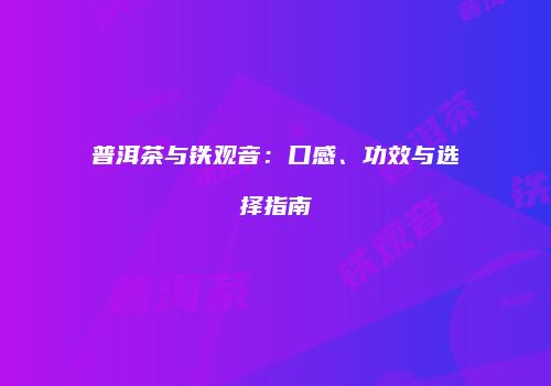 普洱茶与铁观音：口感、功效与选择指南