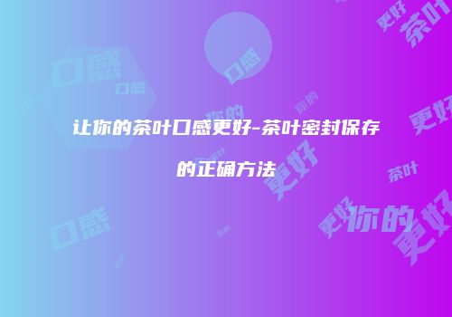 让你的茶叶口感更好-茶叶密封保存的正确方法