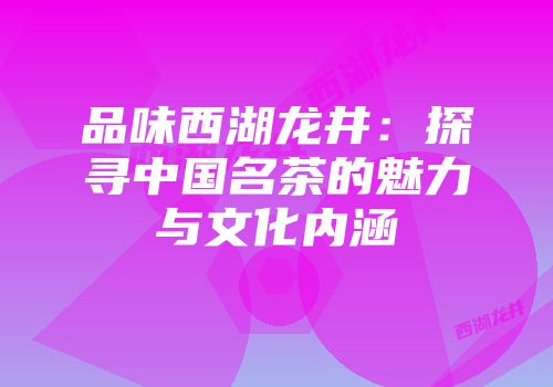 品味西湖龙井：探寻中国名茶的魅力与文化内涵