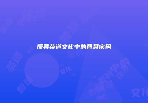 探寻茶道文化中的智慧密码