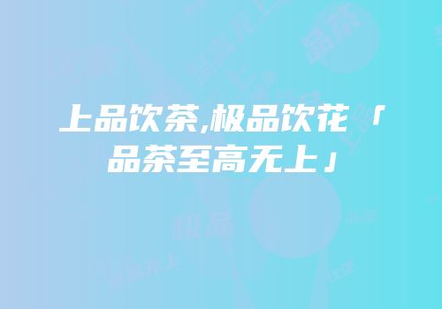 上品饮茶,极品饮花「品茶至高无上」