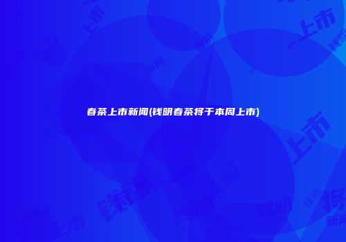春茶上市新闻(钱明春茶将于本周上市)
