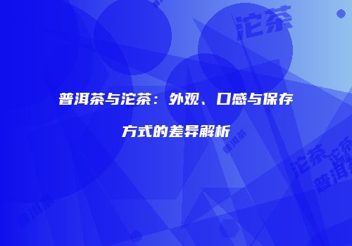 普洱茶与沱茶：外观、口感与保存方式的差异解析