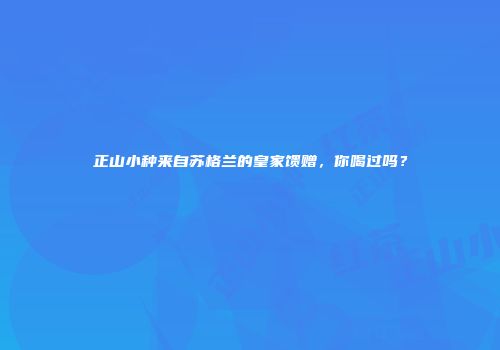 正山小种来自苏格兰的皇家馈赠，你喝过吗？