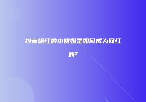 抖音爆红的小姐姐是如何成为网红的?