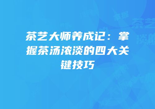 茶艺大师养成记：掌握茶汤浓淡的四大关键技巧
