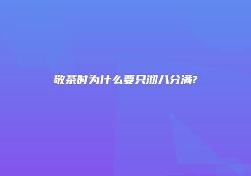 敬茶时为什么要只沏八分满?
