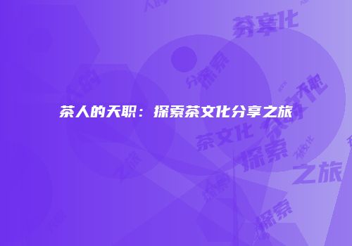 茶人的天职：探索茶文化分享之旅