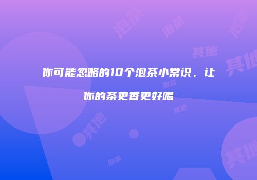 你可能忽略的10个泡茶小常识，让你的茶更香更好喝