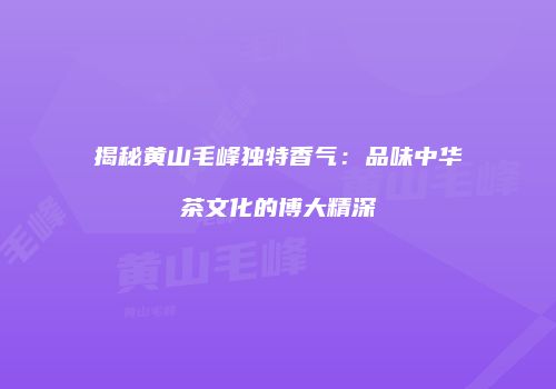 揭秘黄山毛峰独特香气：品味中华茶文化的博大精深