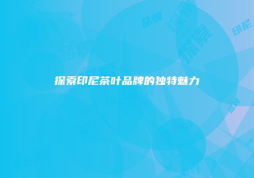 探索印尼茶叶品牌的独特魅力