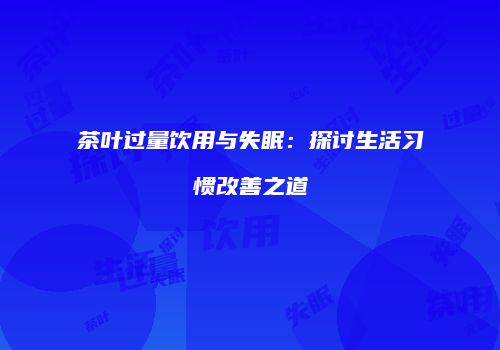 茶叶过量饮用与失眠：探讨生活习惯改善之道