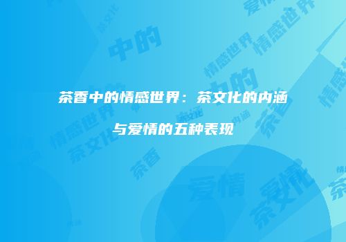 茶香中的情感世界：茶文化的内涵与爱情的五种表现