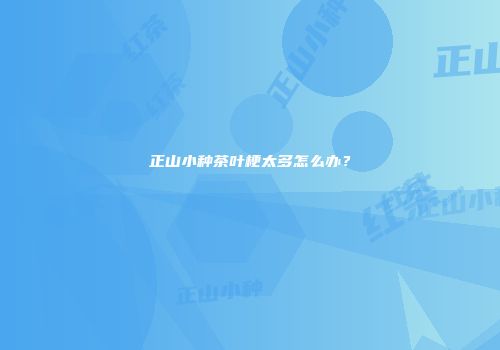 正山小种茶叶梗太多怎么办？