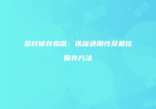 茶叶储存指南：铁罐适用性及最佳保存方法