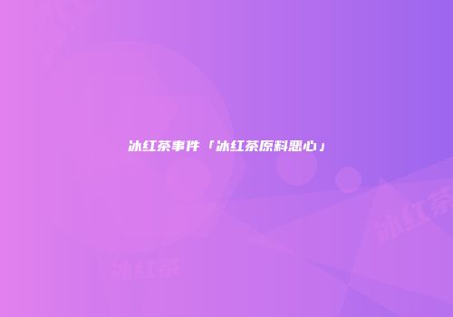 冰红茶事件「冰红茶原料恶心」