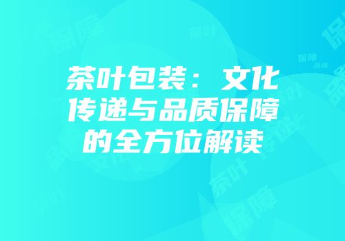 茶叶包装：文化传递与品质保障的全方位解读