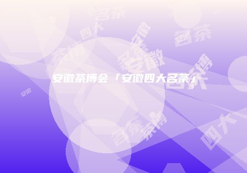 安徽茶博会「安徽四大名茶」