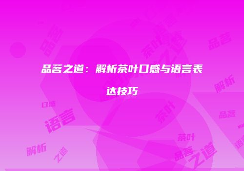 品茗之道：解析茶叶口感与语言表达技巧