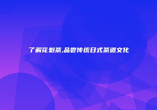 了解花魁茶,品尝传统日式茶道文化