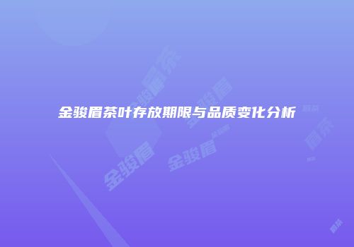 金骏眉茶叶存放期限与品质变化分析