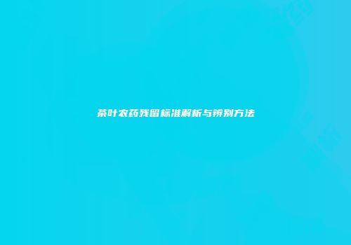茶叶农药残留标准解析与辨别方法