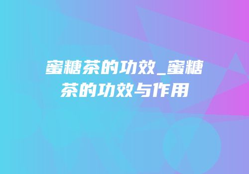 蜜糖茶的功效_蜜糖茶的功效与作用