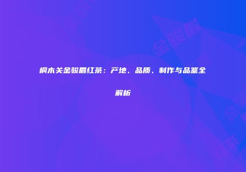 桐木关金骏眉红茶：产地、品质、制作与品鉴全解析