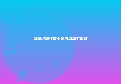 如何识别红茶中是否添加了香精