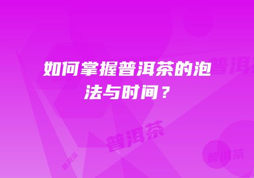 如何掌握普洱茶的泡法与时间？